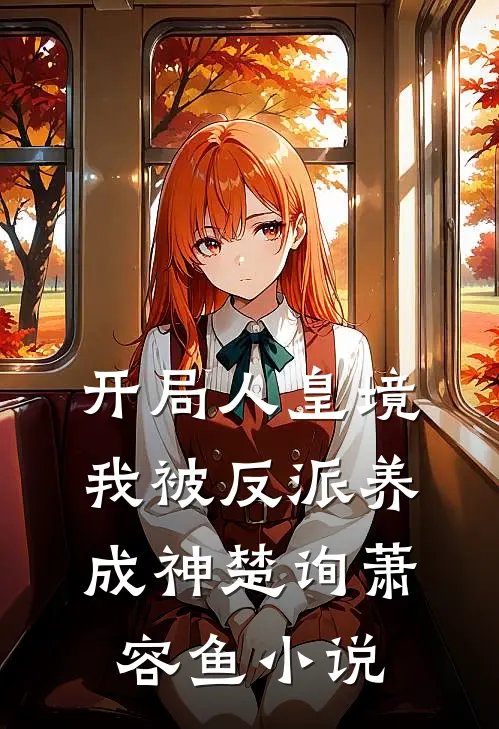 开局人皇境，我被反派养成神楚询萧容鱼小说