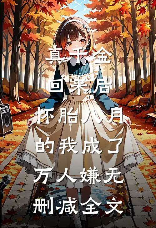 真千金回来后，怀胎八月的我成了万人嫌无删减全文