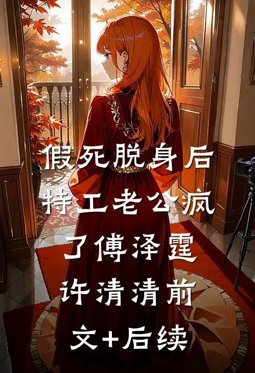 假死脱身后，特工老公疯了傅泽霆许清清前文+后续