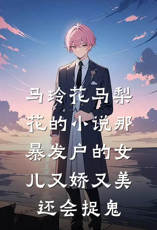 马玲花马梨花的小说那暴发户的女儿又娇又美还会捉鬼