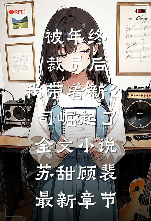被年终裁员后，我带着新公司崛起了全文小说苏甜顾裴最新章节
