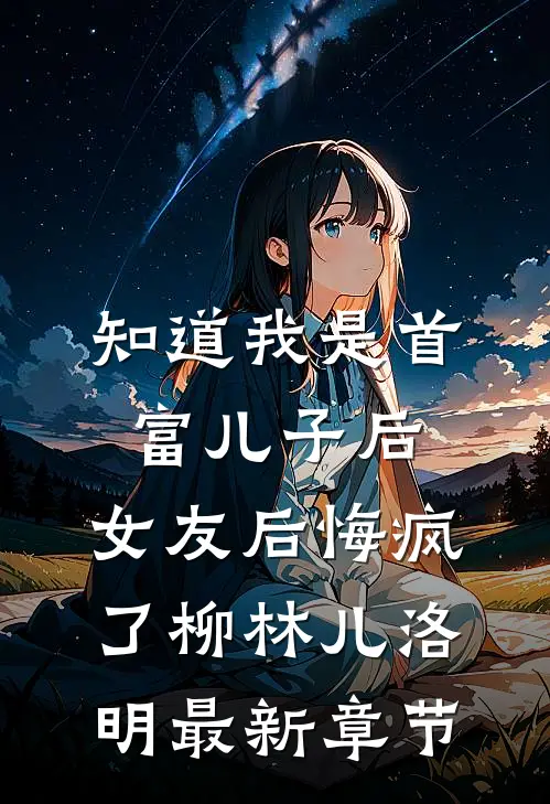 知道我是首富儿子后，女友后悔疯了柳林儿洛明最新章节