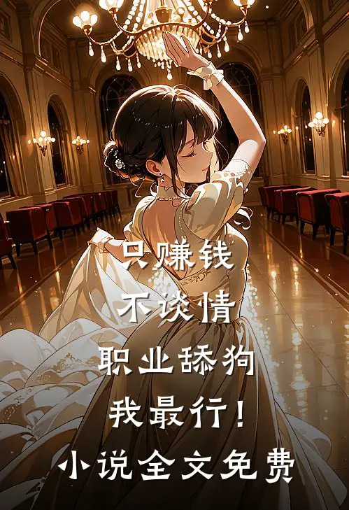 只赚钱不谈情，职业舔狗我最行！小说全文免费