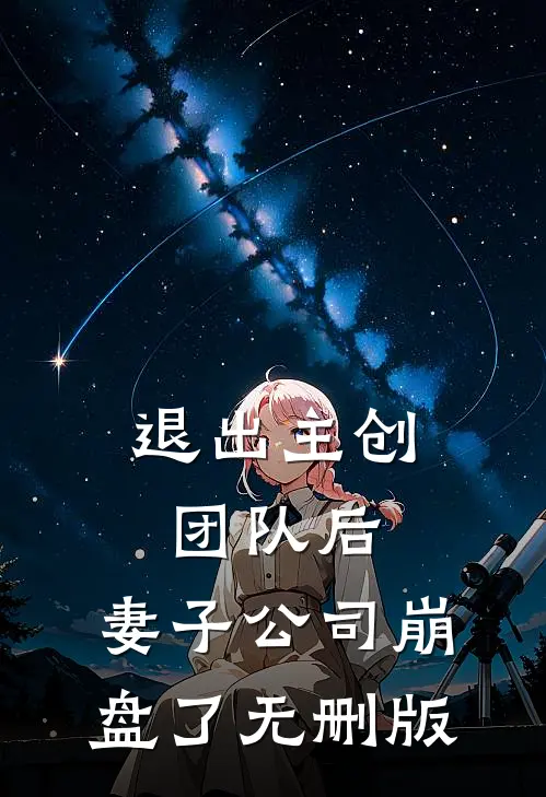 退出主创团队后，妻子公司崩盘了无删版