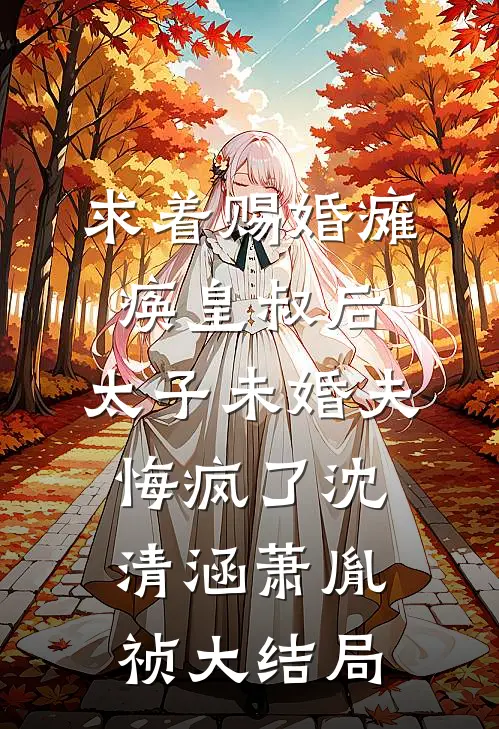 求着赐婚瘫痪皇叔后，太子未婚夫悔疯了沈清涵萧胤祯大结局