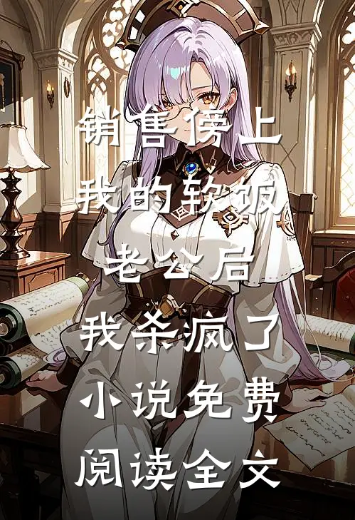 销售傍上我的软饭老公后，我杀疯了小说免费阅读全文