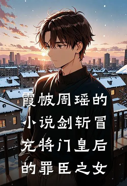 霞帔周瑶的小说剑斩冒充将门皇后的罪臣之女