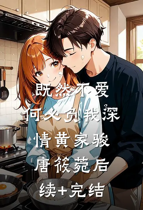 既然不爱，何必负我深情黄家骏唐筱菀后续+完结