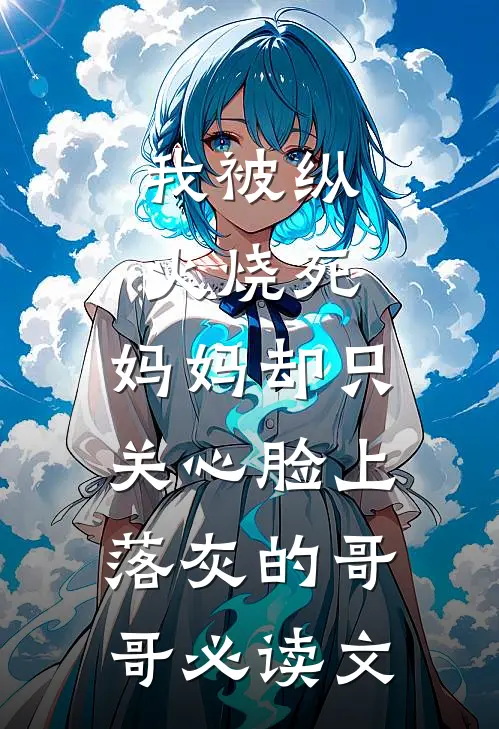 我被纵火烧死，妈妈却只关心脸上落灰的哥哥必读文