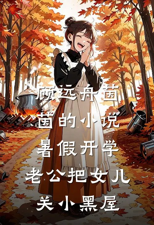 顾远舟茵茵的小说暑假开学，老公把女儿关小黑屋