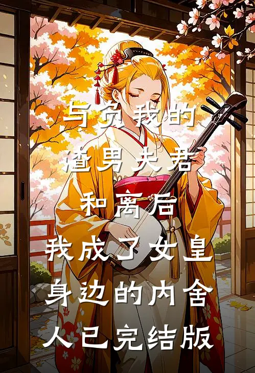 与负我的渣男夫君和离后，我成了女皇身边的内舍人已完结版
