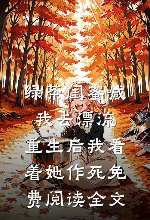 绿茶闺蜜喊我去漂流，重生后我看着她作死免费阅读全文