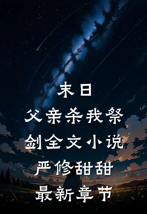 末日，父亲杀我祭剑全文小说严修甜甜最新章节