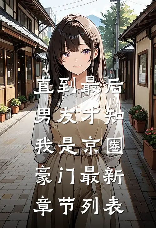 直到最后，男友才知我是京圈豪门最新章节列表