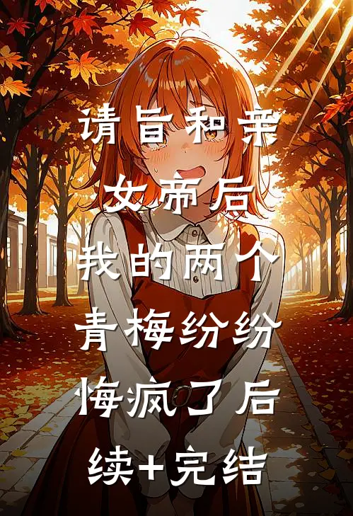 请旨和亲女帝后，我的两个青梅纷纷悔疯了后续+完结