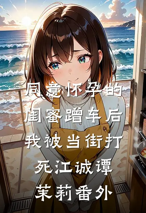 同意怀孕的闺蜜蹭车后，我被当街打死江诚谭茉莉番外