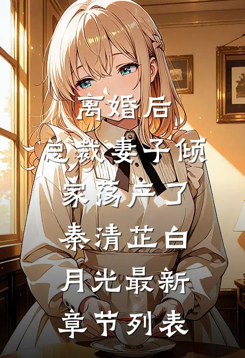离婚后，总裁妻子倾家荡产了秦清芷白月光最新章节列表