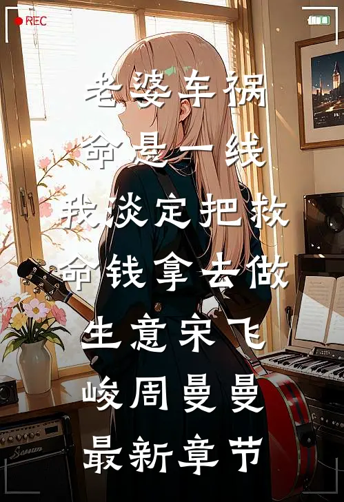 老婆车祸命悬一线，我淡定把救命钱拿去做生意宋飞峻周曼曼最新章节