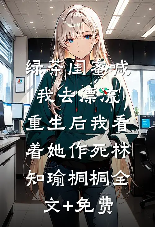 绿茶闺蜜喊我去漂流，重生后我看着她作死林知瑜桐桐全文+免费