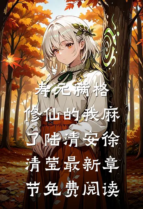 寿元满格，修仙的我麻了陆清安徐清莹最新章节免费阅读