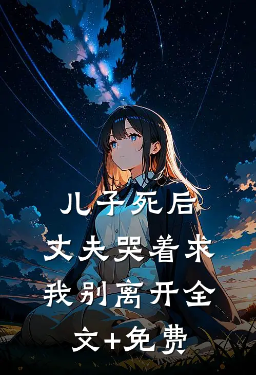 儿子死后，丈夫哭着求我别离开全文+免费