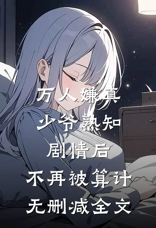 万人嫌真少爷熟知剧情后，不再被算计无删减全文