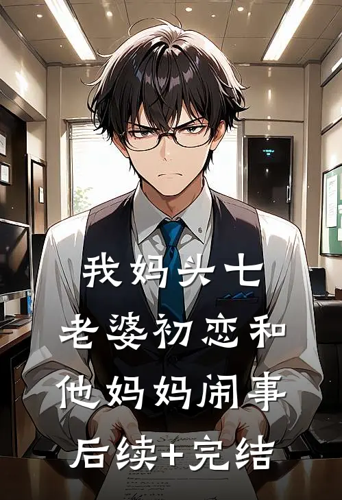 我妈头七，老婆初恋和他妈妈闹事后续+完结