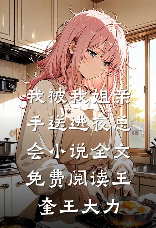 我被我姐亲手送进夜总会小说全文免费阅读王奎王大力