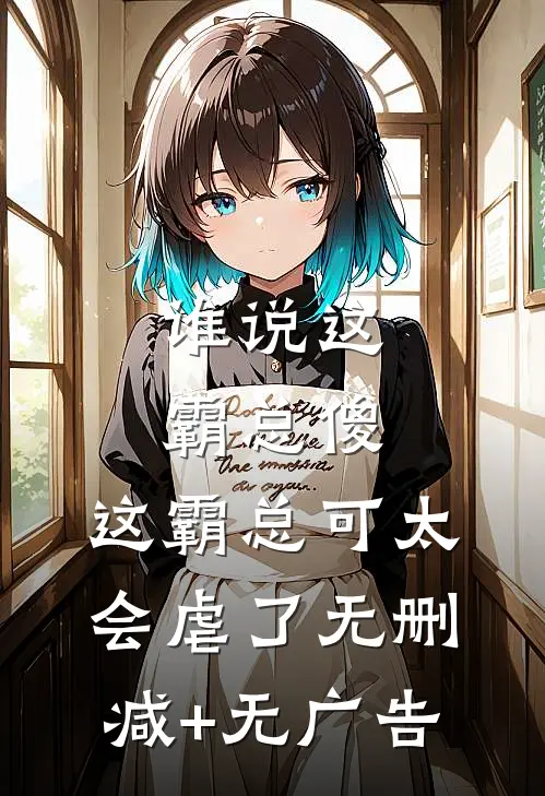 谁说这霸总傻，这霸总可太会虐了无删减+无广告