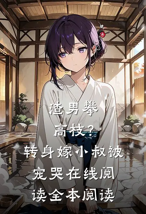 渣男攀高枝？转身嫁小叔被宠哭在线阅读全本阅读