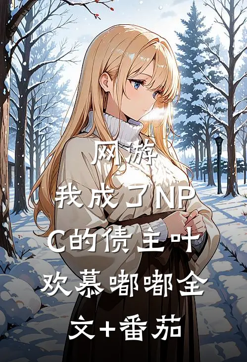 网游：我成了NPC的债主叶欢慕嘟嘟全文+番茄