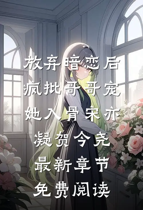放弃暗恋后，疯批哥哥宠她入骨宋亦凝贺今尧最新章节免费阅读