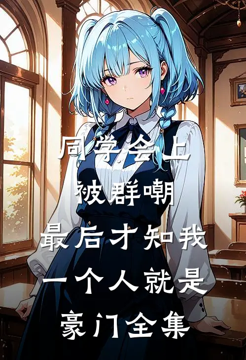 同学会上被群嘲，最后才知我一个人就是豪门全集