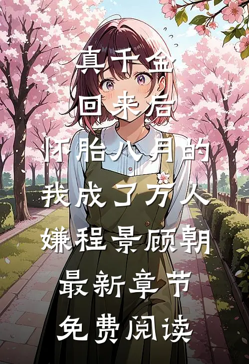 真千金回来后，怀胎八月的我成了万人嫌程景顾朝最新章节免费阅读