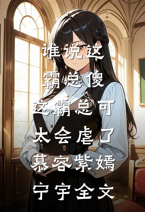 谁说这霸总傻，这霸总可太会虐了慕容紫嫣宁宇全文