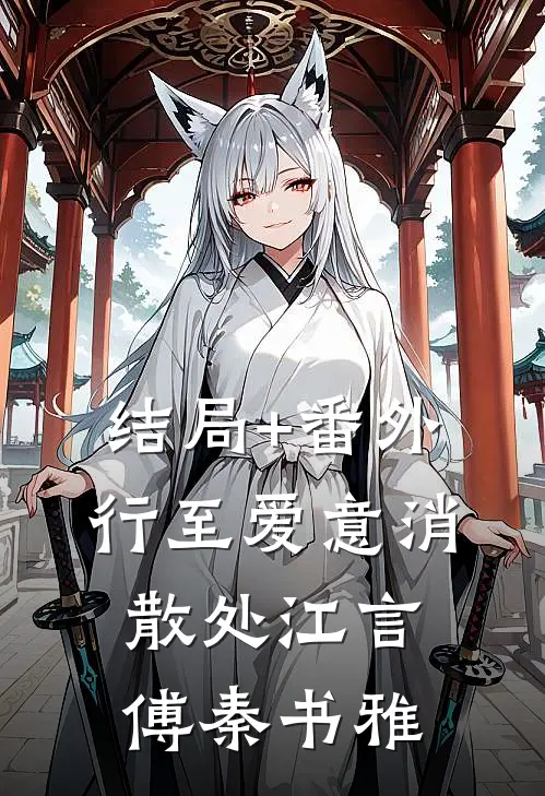 结局+番外行至爱意消散处江言傅秦书雅