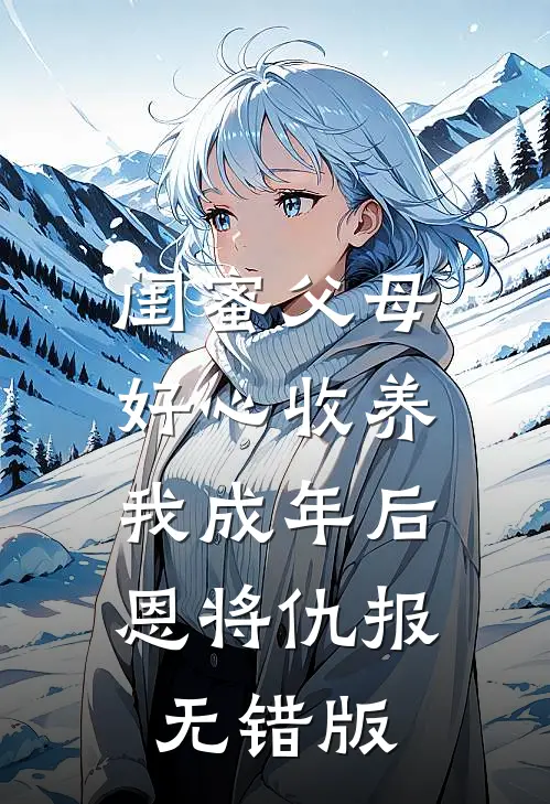 闺蜜父母好心收养，我成年后恩将仇报无错版