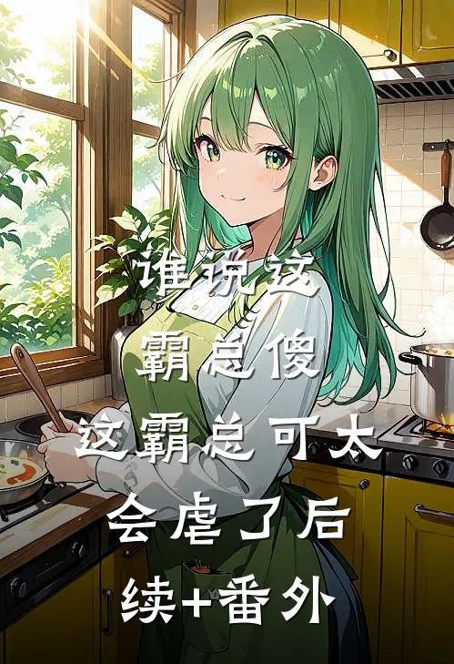 谁说这霸总傻，这霸总可太会虐了后续+番外