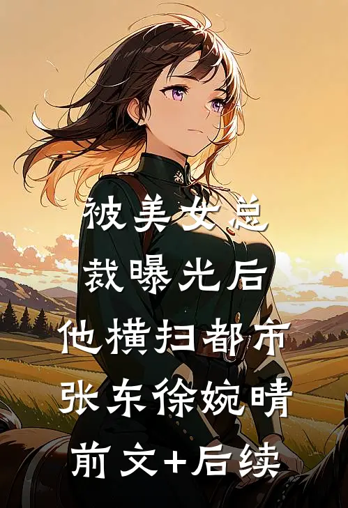 被美女总裁曝光后，他横扫都市张东徐婉晴前文+后续