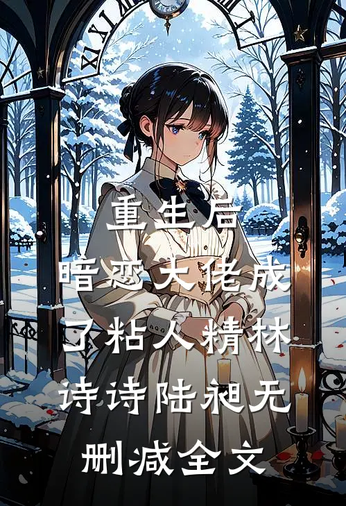 重生后，暗恋大佬成了粘人精林诗诗陆昶无删减全文