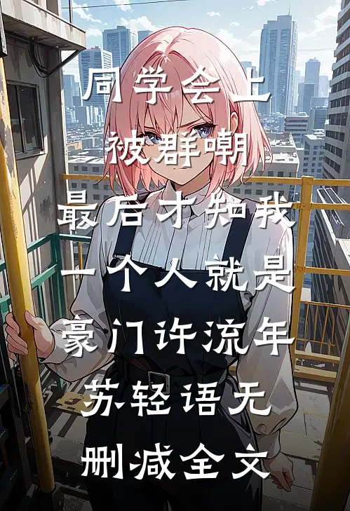 同学会上被群嘲，最后才知我一个人就是豪门许流年苏轻语无删减全文