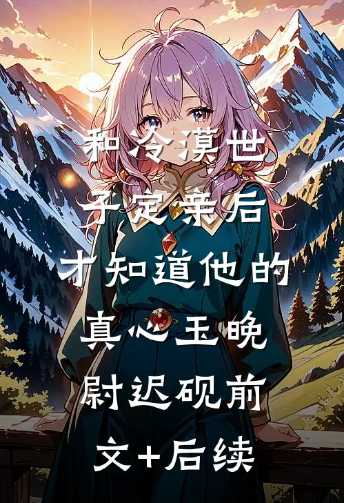 和冷漠世子定亲后，才知道他的真心玉晚尉迟砚前文+后续