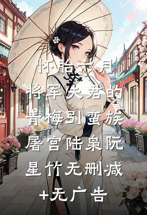怀胎六月，将军夫君的青梅引蛮族屠宫陆枭阮星竹无删减+无广告