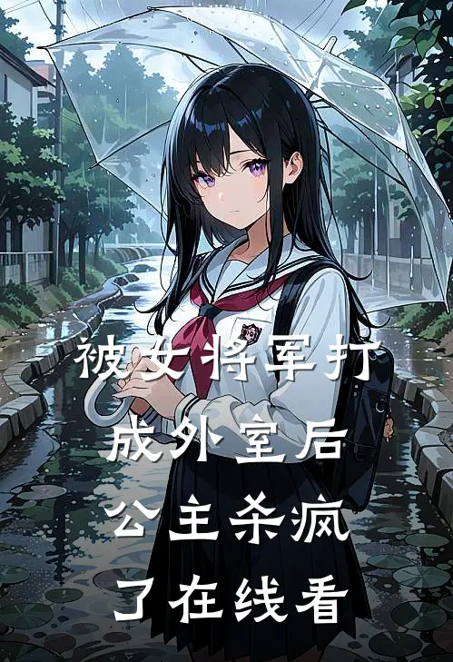 被女将军打成外室后，公主杀疯了在线看