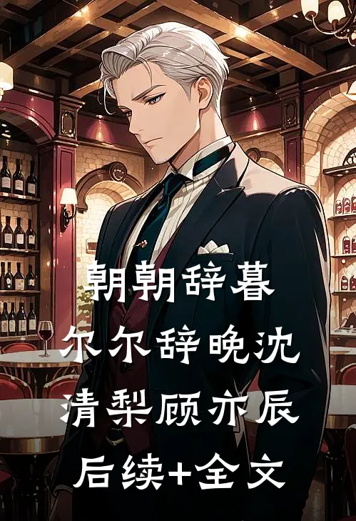 朝朝辞暮，尔尔辞晚沈清梨顾亦辰后续+全文