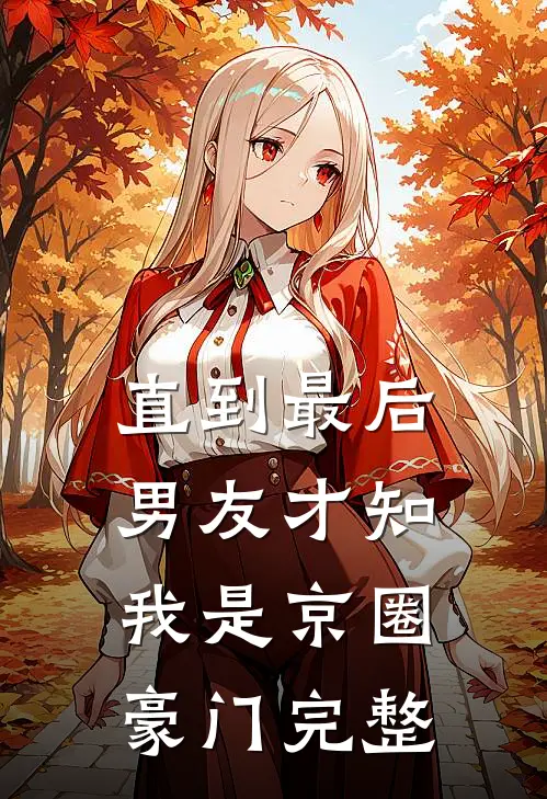直到最后，男友才知我是京圈豪门完整