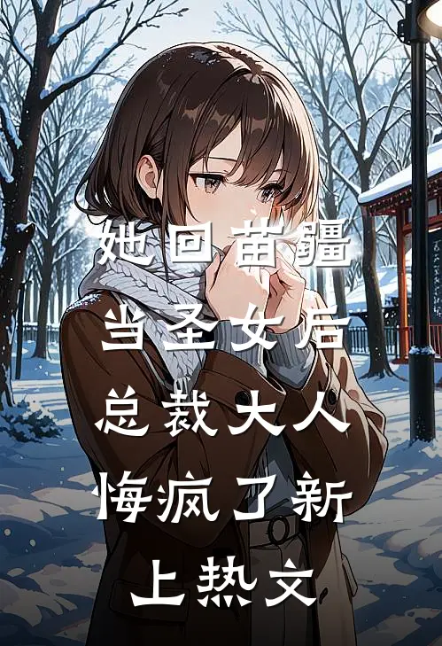 她回苗疆当圣女后，总裁大人悔疯了新上热文