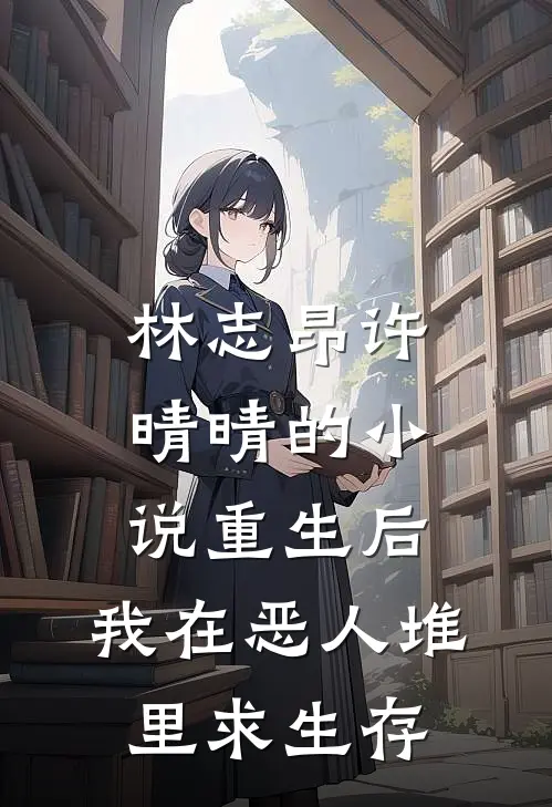 林志昂许晴晴的小说重生后，我在恶人堆里求生存