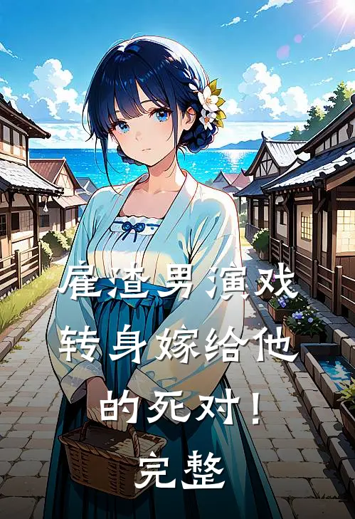 雇渣男演戏，转身嫁给他的死对！完整