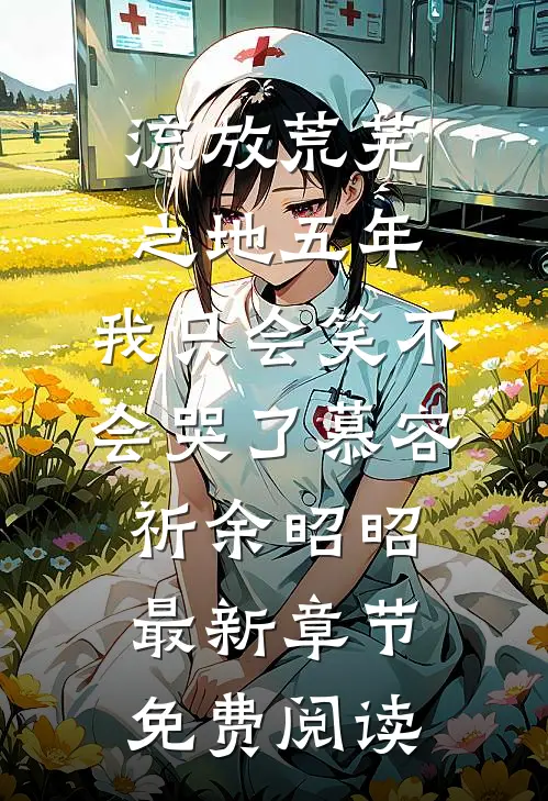 流放荒芜之地五年，我只会笑不会哭了慕容祈余昭昭最新章节免费阅读